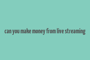 can you make money from live streaming