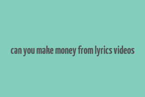 can you make money from lyrics videos