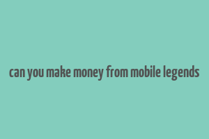 can you make money from mobile legends