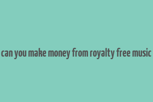 can you make money from royalty free music