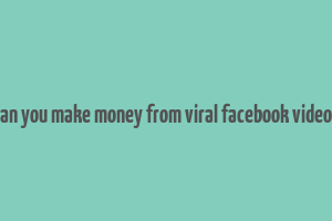 can you make money from viral facebook videos