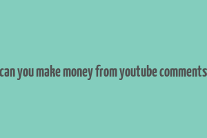 can you make money from youtube comments