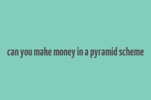 can you make money in a pyramid scheme