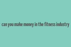 can you make money in the fitness industry