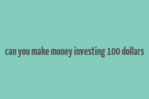 can you make money investing 100 dollars