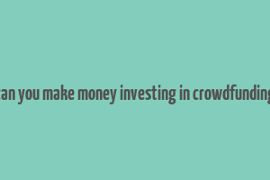 can you make money investing in crowdfunding