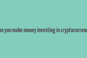 can you make money investing in cryptocurrency