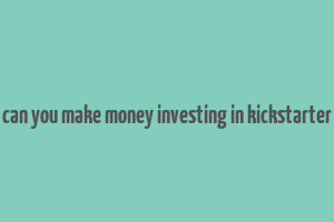 can you make money investing in kickstarter