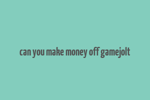 can you make money off gamejolt