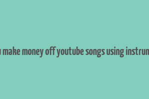 can you make money off youtube songs using instrumentals