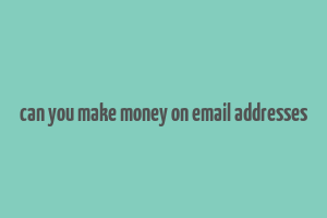 can you make money on email addresses