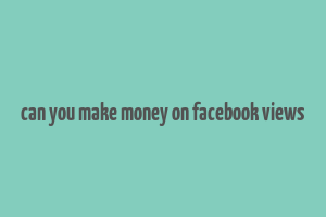 can you make money on facebook views