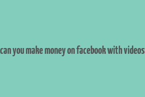 can you make money on facebook with videos