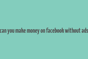 can you make money on facebook without ads