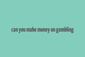 can you make money on gambling