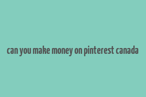 can you make money on pinterest canada