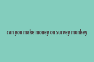 can you make money on survey monkey