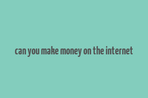 can you make money on the internet