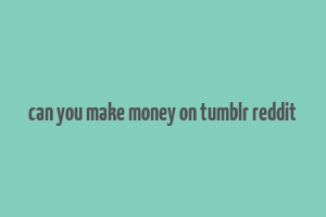 can you make money on tumblr reddit