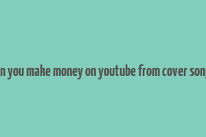 can you make money on youtube from cover songs