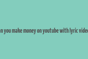 can you make money on youtube with lyric videos