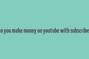 can you make money on youtube with subscribers