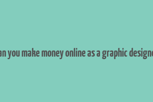 can you make money online as a graphic designer