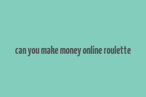 can you make money online roulette