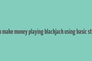 can you make money playing blackjack using basic strategy