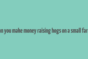 can you make money raising hogs on a small farm