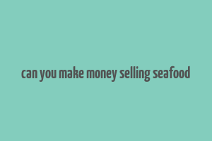 can you make money selling seafood