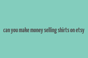 can you make money selling shirts on etsy