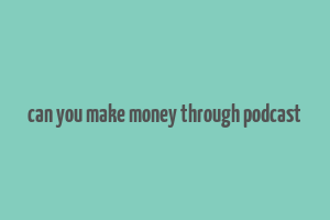 can you make money through podcast