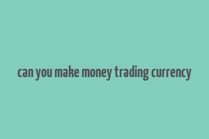 can you make money trading currency