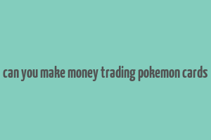 can you make money trading pokemon cards