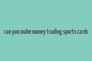 can you make money trading sports cards