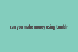 can you make money using tumblr