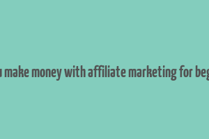 can you make money with affiliate marketing for beginners