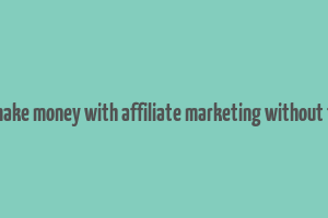 can you make money with affiliate marketing without followers