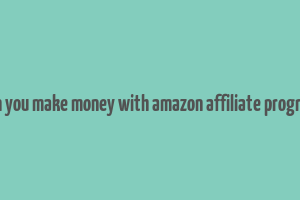 can you make money with amazon affiliate program