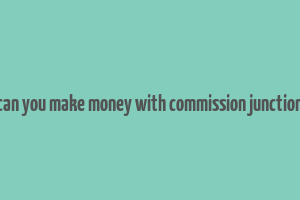 can you make money with commission junction