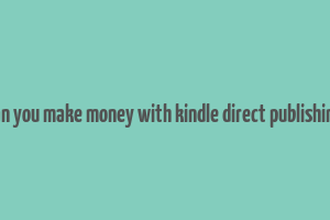 can you make money with kindle direct publishing