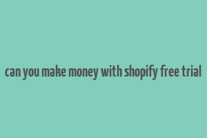 can you make money with shopify free trial