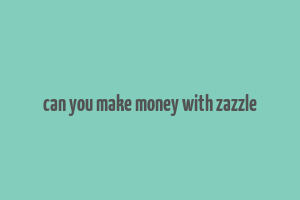 can you make money with zazzle