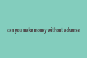 can you make money without adsense