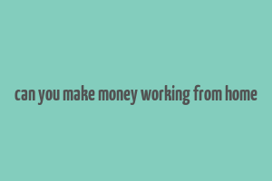 can you make money working from home