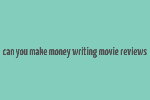 can you make money writing movie reviews