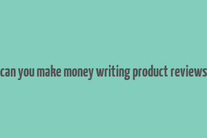 can you make money writing product reviews