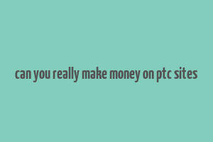 can you really make money on ptc sites