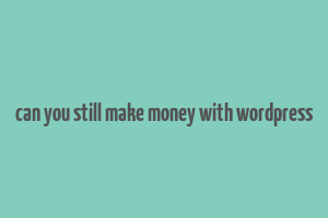 can you still make money with wordpress